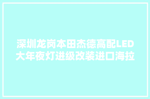 深圳龙岗本田杰德高配LED大年夜灯进级改装进口海拉5氙气灯透镜
