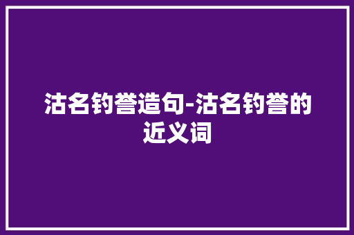 沽名钓誉造句-沽名钓誉的近义词