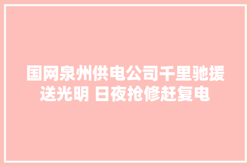 国网泉州供电公司千里驰援送光明 日夜抢修赶复电