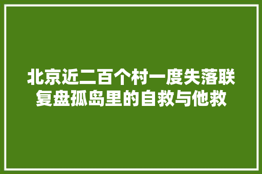 北京近二百个村一度失落联复盘孤岛里的自救与他救