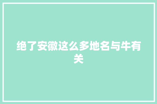 绝了安徽这么多地名与牛有关
