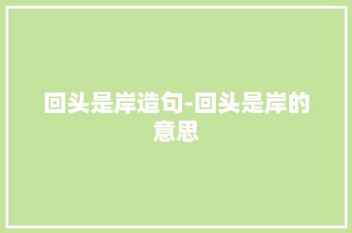 回头是岸造句-回头是岸的意思