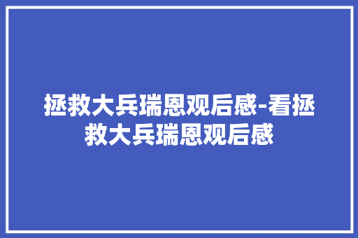 拯救大兵瑞恩观后感-看拯救大兵瑞恩观后感 知识百科