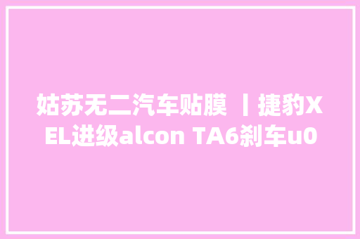 姑苏无二汽车贴膜 丨捷豹XEL进级alcon TA6刹车u0026Rays G025轮毂