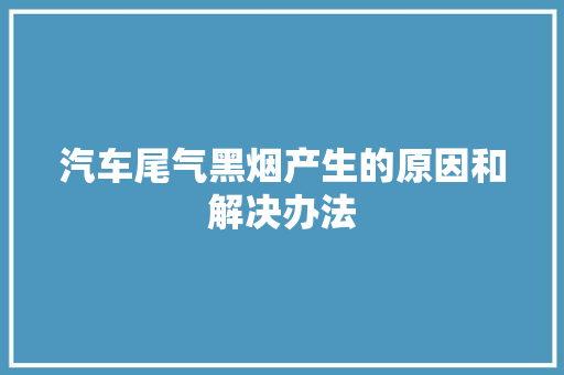 汽车尾气黑烟产生的原因和解决办法