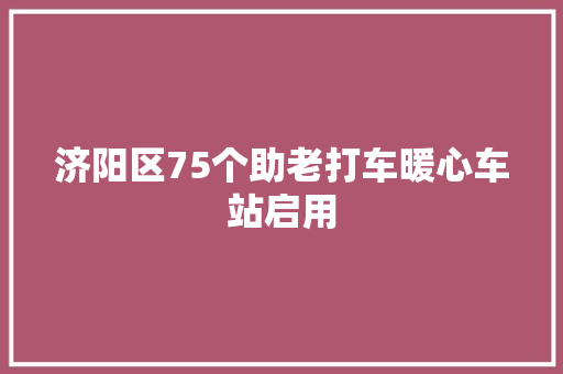 济阳区75个助老打车暖心车站启用