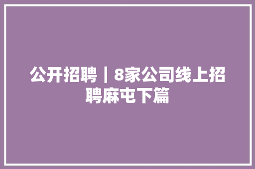 公开招聘｜8家公司线上招聘麻屯下篇