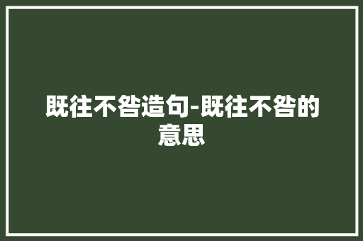既往不咎造句-既往不咎的意思 知识百科