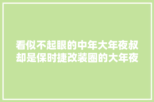 看似不起眼的中年大年夜叔却是保时捷改装圈的大年夜神他叫中井启