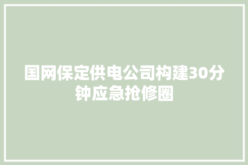 国网保定供电公司构建30分钟应急抢修圈