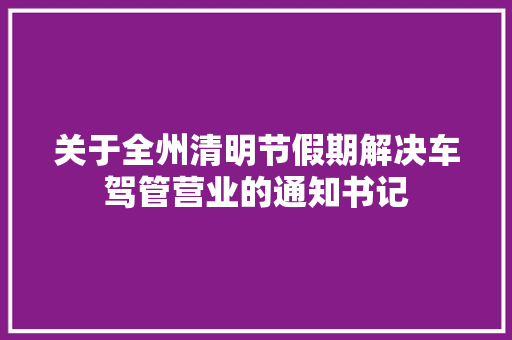 关于全州清明节假期解决车驾管营业的通知书记