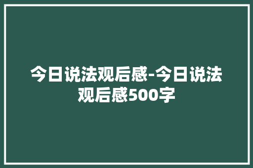 今日说法观后感-今日说法观后感500字
