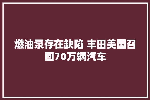 燃油泵存在缺陷 丰田美国召回70万辆汽车