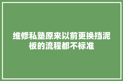 维修私塾原来以前更换挡泥板的流程都不标准