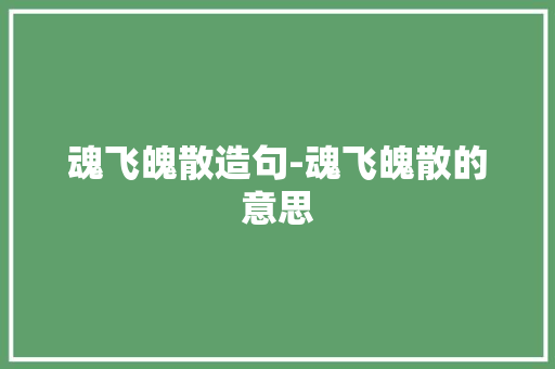 魂飞魄散造句-魂飞魄散的意思