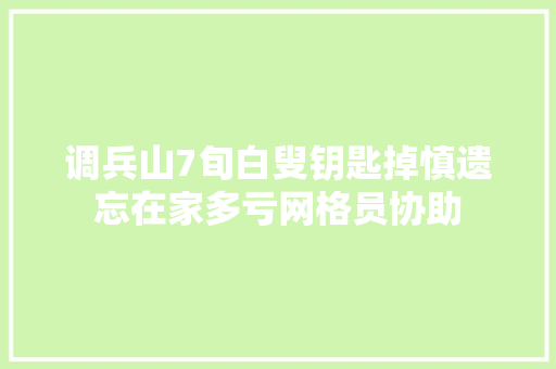 调兵山7旬白叟钥匙掉慎遗忘在家多亏网格员协助