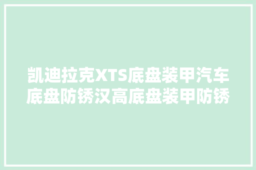 凯迪拉克XTS底盘装甲汽车底盘防锈汉高底盘装甲防锈