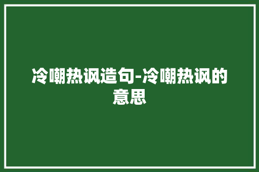 冷嘲热讽造句-冷嘲热讽的意思