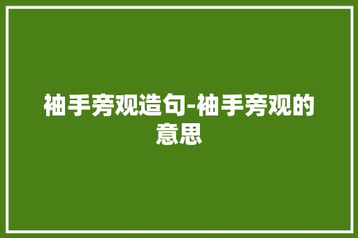袖手旁观造句-袖手旁观的意思