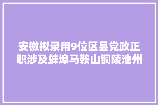 安徽拟录用9位区县党政正职涉及蚌埠马鞍山铜陵池州