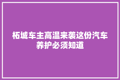 柘城车主高温来袭这份汽车养护必须知道