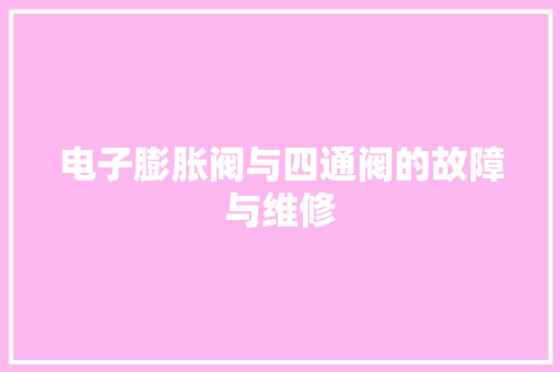电子膨胀阀与四通阀的故障与维修