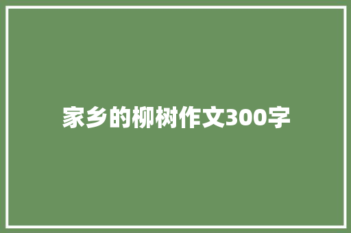 家乡的柳树作文300字 知识百科