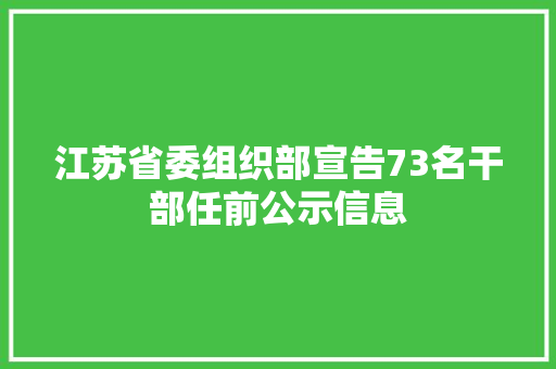 江苏省委组织部宣告73名干部任前公示信息