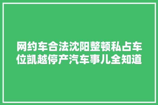 网约车合法沈阳整顿私占车位凯越停产汽车事儿全知道728