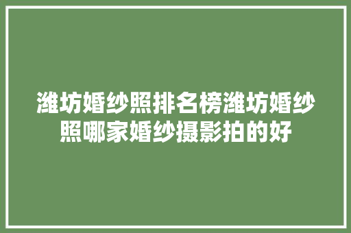 潍坊婚纱照排名榜潍坊婚纱照哪家婚纱摄影拍的好