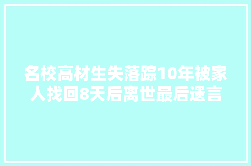 名校高材生失落踪10年被家人找回8天后离世最后遗言让父母痛心