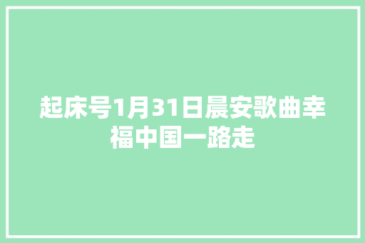 起床号1月31日晨安歌曲幸福中国一路走 休闲娱乐