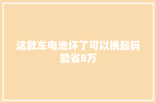 这款车电池坏了可以换起码能省8万