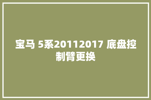宝马 5系20112017 底盘控制臂更换 汽车知识