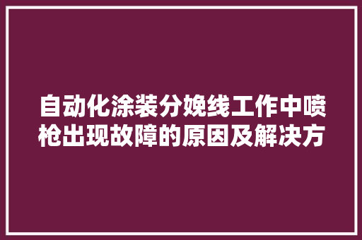 自动化涂装分娩线工作中喷枪出现故障的原因及解决方法