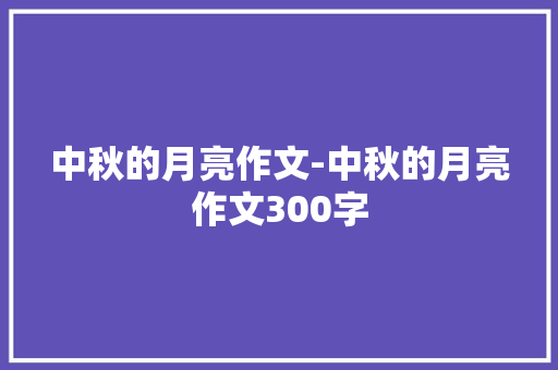 中秋的月亮作文-中秋的月亮作文300字