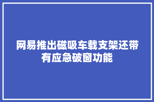 网易推出磁吸车载支架还带有应急破窗功能