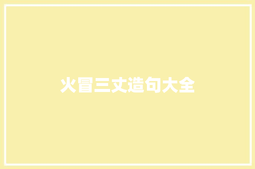 火冒三丈造句大全 知识百科