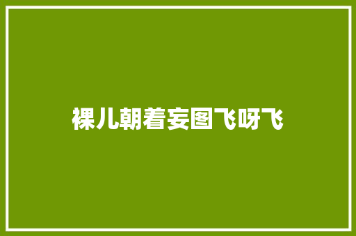 裸儿朝着妄图飞呀飞