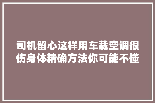司机留心这样用车载空调很伤身体精确方法你可能不懂
