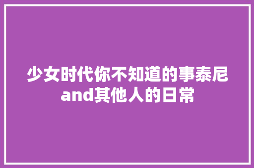 少女时代你不知道的事泰尼and其他人的日常