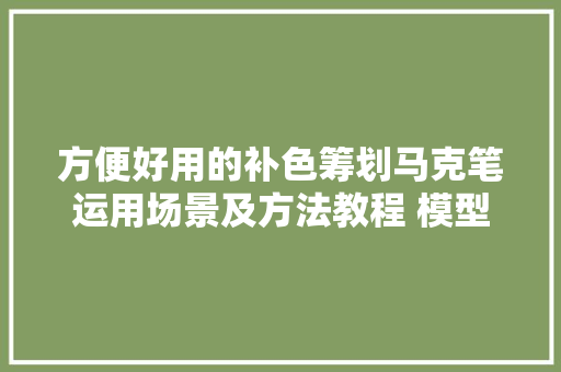 方便好用的补色筹划马克笔运用场景及方法教程 模型制作
