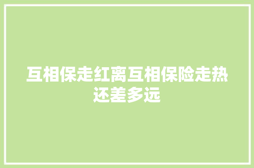 互相保走红离互相保险走热还差多远