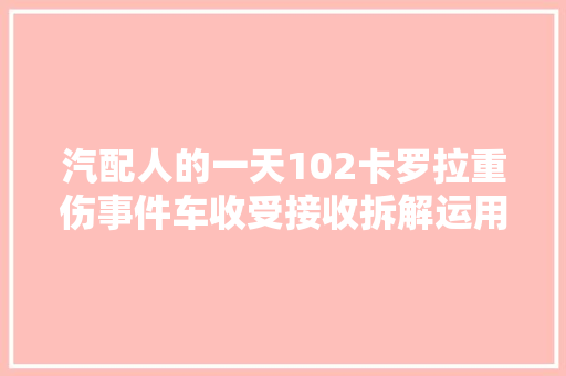 汽配人的一天102卡罗拉重伤事件车收受接收拆解运用