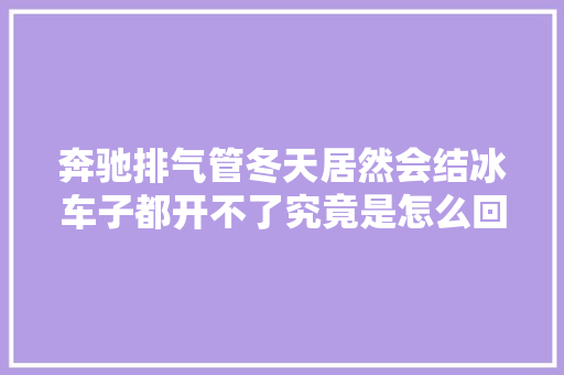 奔驰排气管冬天居然会结冰车子都开不了究竟是怎么回事