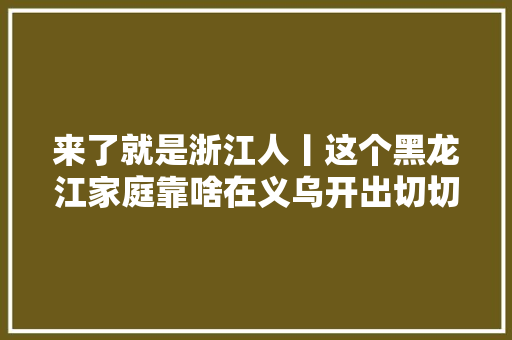 来了就是浙江人丨这个黑龙江家庭靠啥在义乌开出切切元级网店
