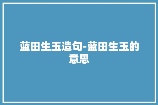 蓝田生玉造句-蓝田生玉的意思