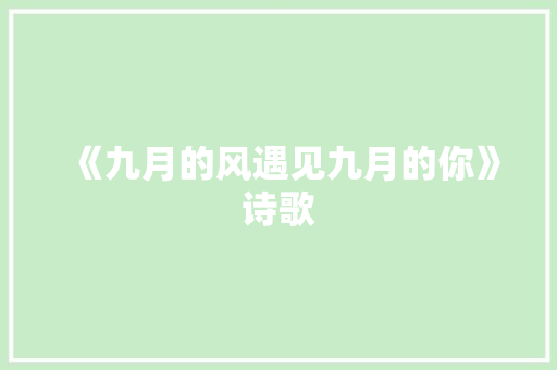 《九月的风遇见九月的你》诗歌 知识百科