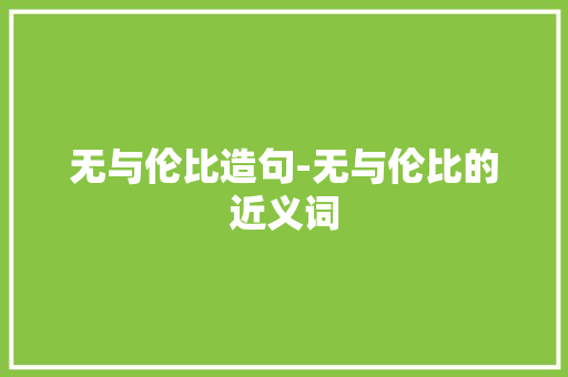 无与伦比造句-无与伦比的近义词