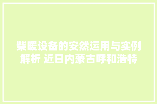 柴暖设备的安然运用与实例解析 近日内蒙古呼和浩特